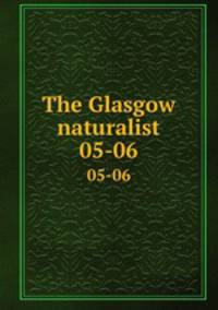 The Glasgow naturalist. 05-06