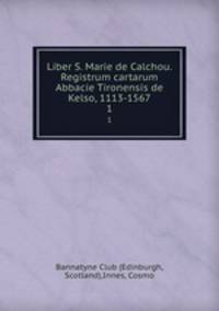 Liber S. Marie de Calchou. Registrum cartarum Abbacie Tironensis de Kelso, 1113-1567. 1