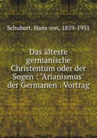 Das lteste germanische Christentum oder der Sogen. "Arianismus" der Germanen
