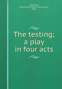 The testing; a play in four acts