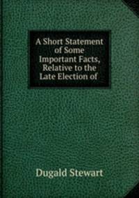 A Short Statement of Some Important Facts, Relative to the Late Election of .