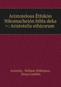 Aristotelous Ethikon Nikomacheion bibla deka =: Aristotelis ethicorum .