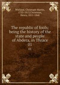 The republic of fools: being the history of the state and people of Abdera, in Thrace. 01