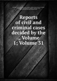 Reports of civil and criminal cases decided by the ., Volume 1; Volume 31