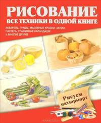Рисуем натюрморт. Акварель, гуашь, масляные краски, акрил, пастель, графитные карандаши и многое др.