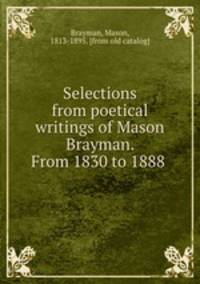 Selections from poetical writings of Mason Brayman. From 1830 to 1888