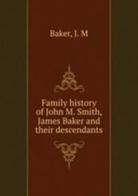 Family history of John M. Smith, James Baker and their descendants