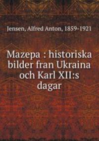Mazepa : historiska bilder fran Ukraina och Karl XII:s dagar
