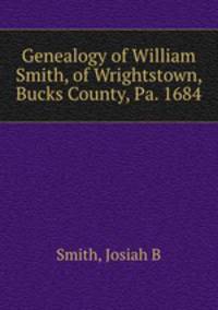 Genealogy of William Smith, of Wrightstown, Bucks County, Pa. 1684