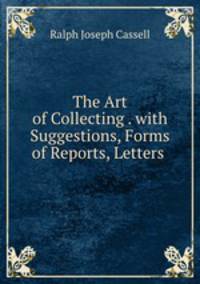 The Art of Collecting . with Suggestions, Forms of Reports, Letters .