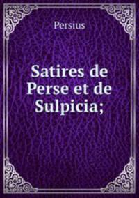Satires de Perse et de Sulpicia;