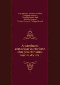 Aristophanis comoediae auctoritate libri praeclarissimi saeculi decimi .