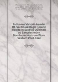 In funere Victorii Amadei III. Sardiniae Regis : oratio habita in Sacello Quirinali ad Sanctissimum Dominum Nostrum Pium Sextum Pont. Max.