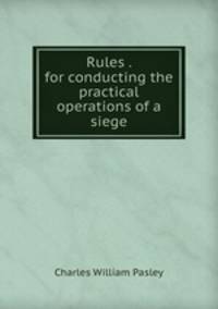 Rules . for conducting the practical operations of a siege
