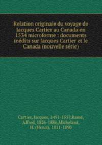 Relation originale du voyage de Jacques Cartier au Canada en 1534 microforme : documents inedits sur Jacques Cartier et le Canada (nouvelle serie)