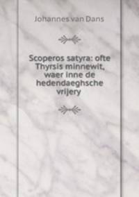 Scoperos satyra: ofte Thyrsis minnewit, waer inne de hedendaeghsche vrijery .