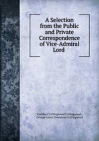 A Selection from the Public and Private Correspondence of Vice-Admiral Lord .