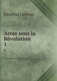 Arras sous la Rvolution. 1