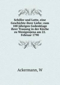 Schiller und Lotte, eine Geschichte ihrer Liebe; zum 100 jahrigen Gedenktage ihrer Trauung in der Kirche zu Wenigenjena am 22. Februar 1790