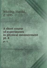 A short course of experiments in physical measurement. pt. 4