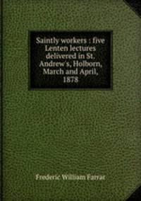 Saintly workers : five Lenten lectures delivered in St. Andrew