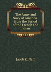 The Army and Navy of America . from the Period of the French and Indian .