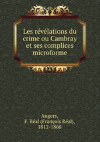 Les revelations du crime ou Cambray et ses complices microforme