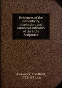 Evidences of the authenticity, inspiration, and canonical authority of the Holy Scriptures