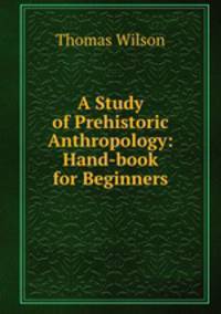 A Study of Prehistoric Anthropology: Hand-book for Beginners