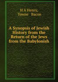 A Synopsis of Jewish History from the Return of the Jews from the Babylonish .