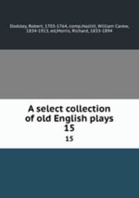 A select collection of old English plays. 15