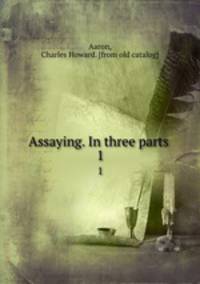 Assaying. In three parts . 1
