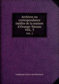 Archives ou correspondance indite de la maison d`Orange-Nassau. VOL. 3