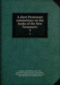 A short Protestant commentary on the books of the New Testament:. 3
