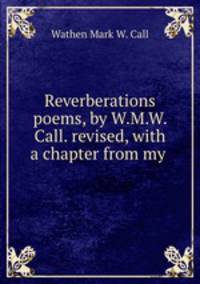 Reverberations poems, by W.M.W. Call. revised, with a chapter from my .