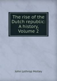 The rise of the Dutch republic: A history, Volume 2