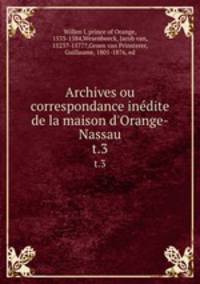 Archives ou correspondance inedite de la maison d`Orange-Nassau. t.3