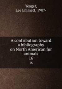A contribution toward a bibliography on North American fur animals. 16