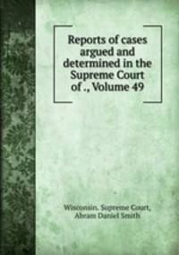Reports of cases argued and determined in the Supreme Court of ., Volume 49