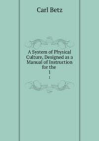 A System of Physical Culture, Designed as a Manual of Instruction for the .. 1