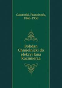Bohdan Chmielnicki do elekcyi Jana Kazimierza