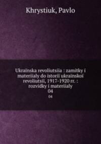 Ukrainska revoliutsiia : zamitky i materiialy do istorii ukrainskoi revoliutsii, 1917-1920 rr. : rozvidky i materiialy