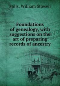 Foundations of genealogy, with suggestions on the art of preparing records of ancestry