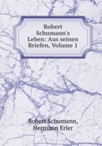 Robert Schumann`s Leben. Aus seinen Briefen. Band 1