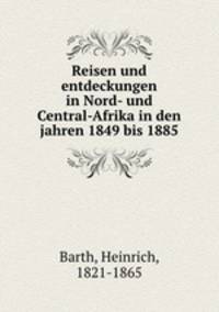 Reisen und entdeckungen in Nord- und Central-Afrika in den jahren 1849 bis 1885