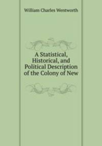 A Statistical, Historical, and Political Description of the Colony of New .