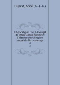 L`Apocalypse : ou, L`vangile de Jsus-Christ glorifi et l`histoire de son glise jusqu` la fin des temps. 2