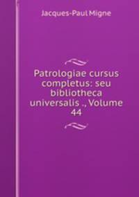 Patrologiae cursus completus: seu bibliotheca universalis ., Volume 44