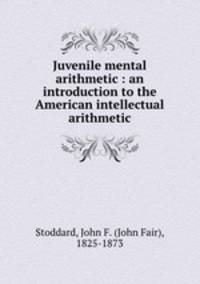 Juvenile mental arithmetic : an introduction to the American intellectual arithmetic