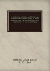 A statistical, political, and historical account of the United States of North America; from the period of their first colonization to the present day. 3